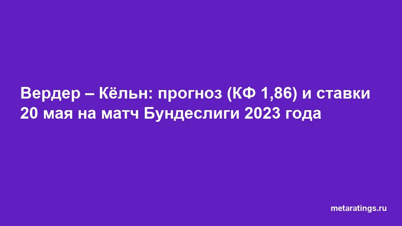 Вердер – Кёльн: прогноз (КФ 1,86) и ставки 20 мая на матч Бундеслиги 2023 года